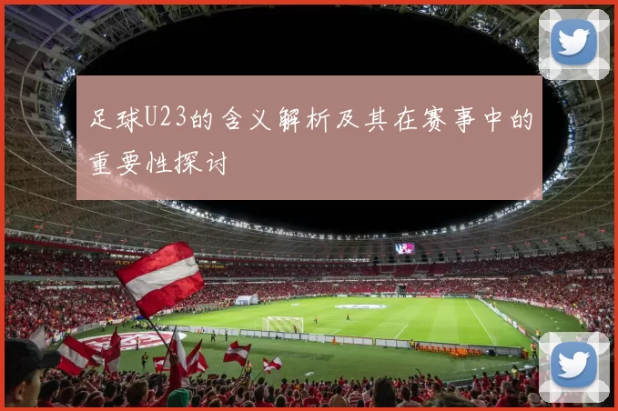 足球U23的含义解析及其在赛事中的重要性探讨