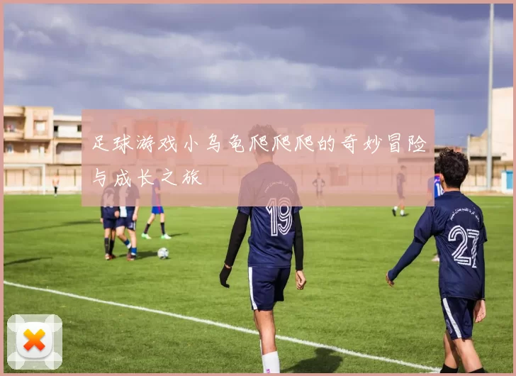 足球游戏小乌龟爬爬爬的奇妙冒险与成长之旅